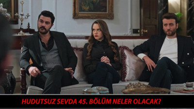 Hudutsuz Sevda 45. Bölüm Neler Olacak? Hudutsuz Sevda Son Bölüm Neler Oldu?