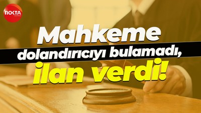 Mahkeme dolandırıcıyı bulamadı, ilan verdi!