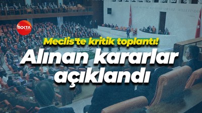 Meclis'te kritik toplantı! Alınan kararlar açıklandı
