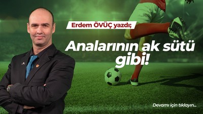 Analarının ak sütü gibi!