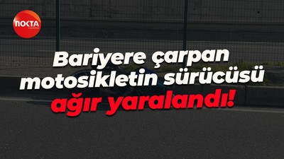 Bariyere çarpan motosikletin sürücüsü ağır yaralandı