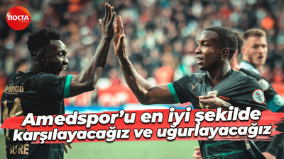 Amedspor’u en iyi şekilde karşılayacağız ve uğurlayacağız