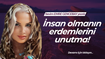 İnsan olmanın erdemlerini unutma