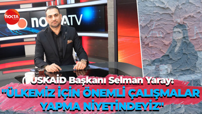 USKAİD Başkanı Selman Yaray, Nokta TV'ye konuk oldu!