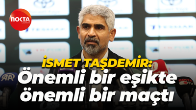 İsmet Taşdemir: Önemli bir eşikte, önemli bir maçtı