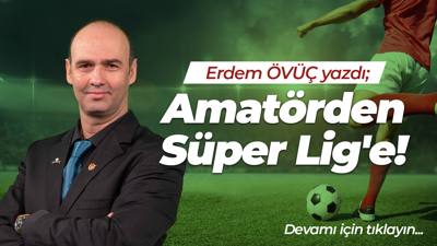Amatörden Süper Lig'e!