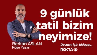9 günlük tatil bizim neyimize!