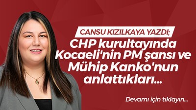 CHP kurultayında Kocaeli'nin PM şansı ve Mühip Kanko'nun anlattıkları...