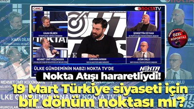 Nokta Atışı programda 19 Mart’ın bir dönüm noktası olup olmadığı tartışıldı