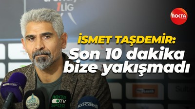 İsmet Taşdemir: Son 10 dakika bize yakışmadı