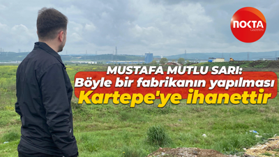 Mustafa Mutlu Sarı: Böyle bir fabrikanın yapılması Kartepe'ye ihanettir