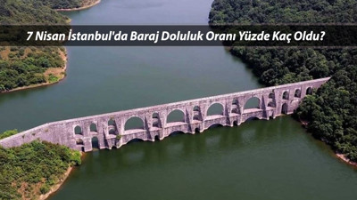 7 NİSAN İSKİ BARAJ DOLULUK ORANLARI | İstanbul'da Baraj Doluluk Oranı Yüzde Kaç Oldu?