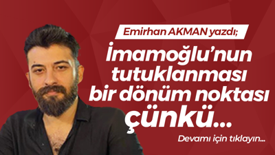İmamoğlu’nun tutuklanması bir dönüm noktası çünkü…