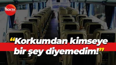 “Korkumdan kimseye bir şey diyemedim!”