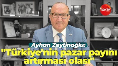 Ayhan Zeytinoğlu: "Türkiye'nin pazar payını artırması olası"