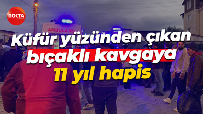 Küfür yüzünden çıkan bıçaklı kavgaya 11 yıl hapis