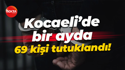 Kocaeli’de bir ayda 69 kişi tutuklandı!
