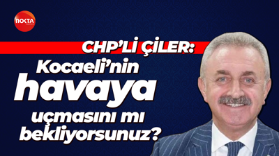Nail Çiler: Kocaeli’nin havaya uçmasını mı bekliyorsunuz?
