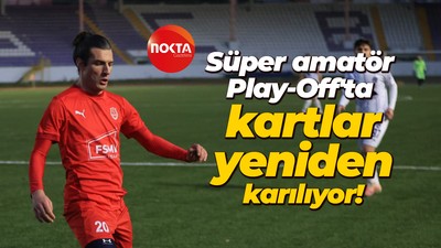 Süper amatör Play-Off'ta kartlar yeniden karılıyor!