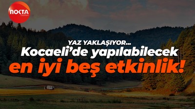 Yaz yaklaşıyor… Kocaeli’de yapılabilecek en iyi beş etkinlik!