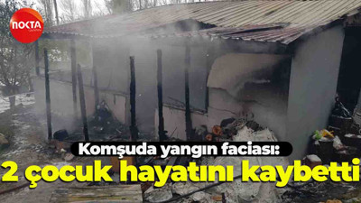 Komşuda yangın faciası: 2 çocuk hayatını kaybetti