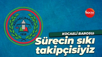 Kocaeli Barosu: Sürecin sıkı takipçisiyiz