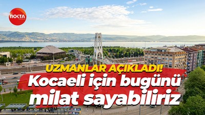 Uzmanlar açıkladı! Kocaeli için bugünü milat sayabiliriz