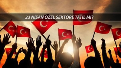23 NİSAN ÖZEL SEKTÖRE TATİL Mİ? 23 Nisan Resmi Tatil Mi, Hangi Gün Tatil?