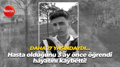 Daha 17 yaşındaydı… Hasta olduğunu 3 ay önce öğrendi, hayatını kaybetti!