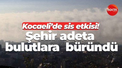 Kocaeli’de sis etkisi! Şehir adeta bulutlara büründü