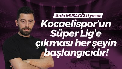 Kocaelispor’un Süper Lig’e çıkması her şeyin başlangıcıdır!