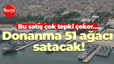 Bu satış çok tepki çeker… Donanma 51 ağacı satacak!