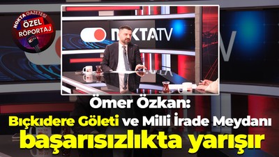 Ömer Özkan: Bıçkıdere Göleti ve Milli İrade Meydanı başarısızlıkta yarışır