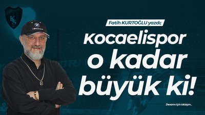 Kocaelispor o kadar büyük ki!