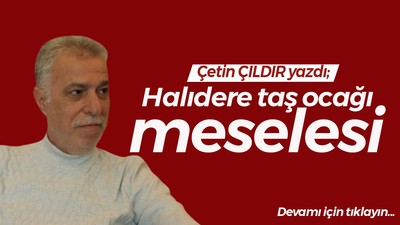 Halıdere taş ocağı meselesi!