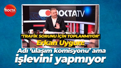 Erkan Uygun: Adı ‘ulaşım komisyonu’ ama işlevini yapmıyor