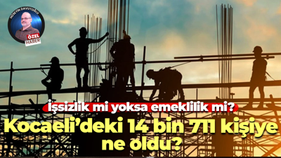 İşsizlik mi yoksa emeklilik mi? Kocaeli’deki 14 bin 711 kişiye ne oldu?