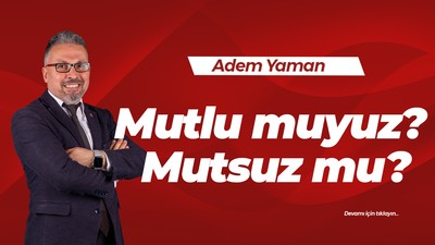 Mutlu muyuz? Mutsuz mu?