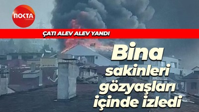 Çatı alev alev yandı, bina sakinleri gözyaşları içinde izledi