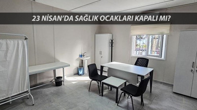 Sağlık Ocağı 23 Nisan'da Açık Mı? 23 Nisan Çocuk Bayramı Sağlık Ocağı Kapalı Mı?