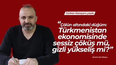 “Çölün altındaki düğüm: Türkmenistan ekonomisinde sessiz çöküş mü, gizli yükseliş mi?”