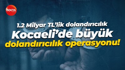 1.2 Milyar TL’lik dolandırıcılık… Kocaeli’de büyük dolandırıcılık operasyonu!