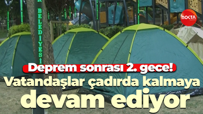 Deprem sonrası 2. gece! Vatandaşlar çadırda kalmaya devam ediyor