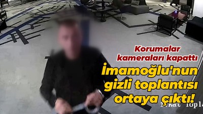 İmamoğlu'nun gizli toplantısı ortaya çıktı! Korumalar kameraları kapattı