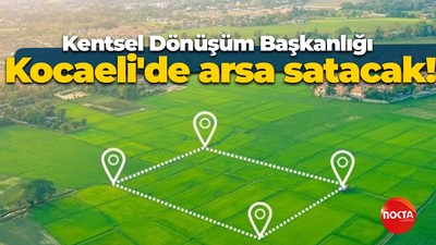 Kentsel Dönüşüm Başkanlığı Kocaeli'de arsa satacak!