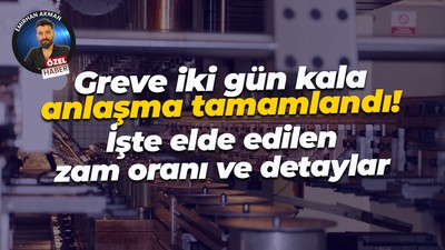 Greve iki gün kala anlaşma çıkmıştı! İşte elde edilen zam oranı ve detaylar