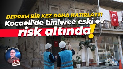 Deprem bir kez daha hatırlattı… Kocaeli’de binlerce eski ev risk altında!