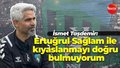 İsmet Taşdemir: “Ertuğrul Sağlam ile kıyaslanmayı doğru bulmuyorum”