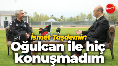 İsmet Taşdemir: Oğulcan ile hiç konuşmadım