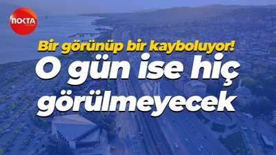 Bir görünüp bir kayboluyor! O gün ise hiç görülmeyecek